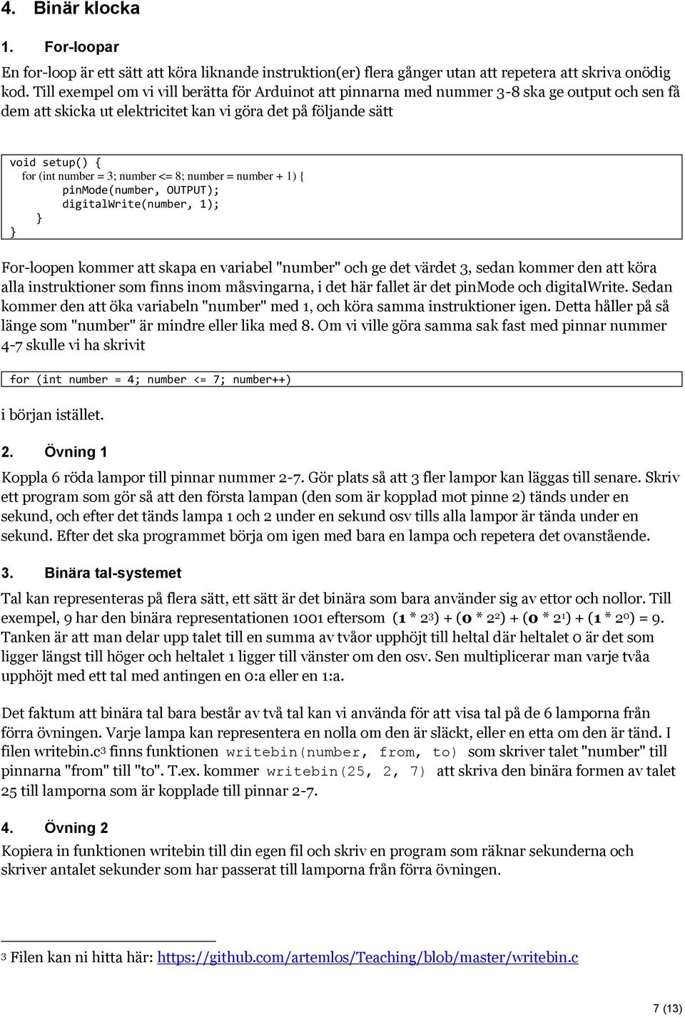 number <= 8; number = number + 1) { pinmode(number, OUTPUT); digitalwrite(number, 1); For-loopen kommer att skapa en variabel "number" och ge det värdet 3, sedan kommer den att köra alla