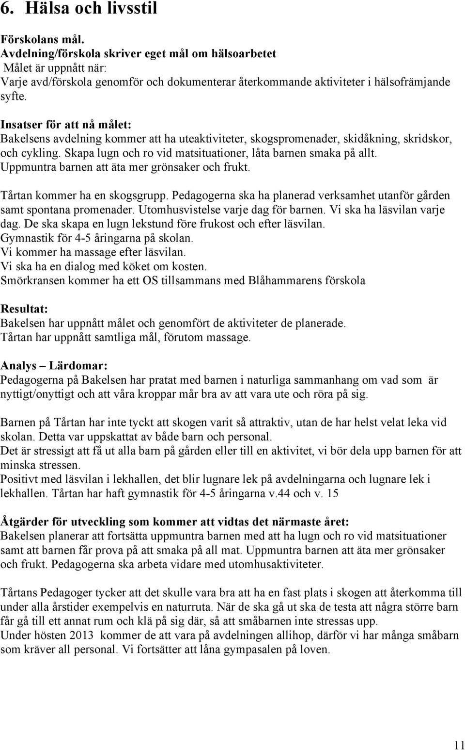 Uppmuntra barnen att äta mer grönsaker och frukt. Tårtan kommer ha en skogsgrupp. Pedagogerna ska ha planerad verksamhet utanför gården samt spontana promenader. Utomhusvistelse varje dag för barnen.