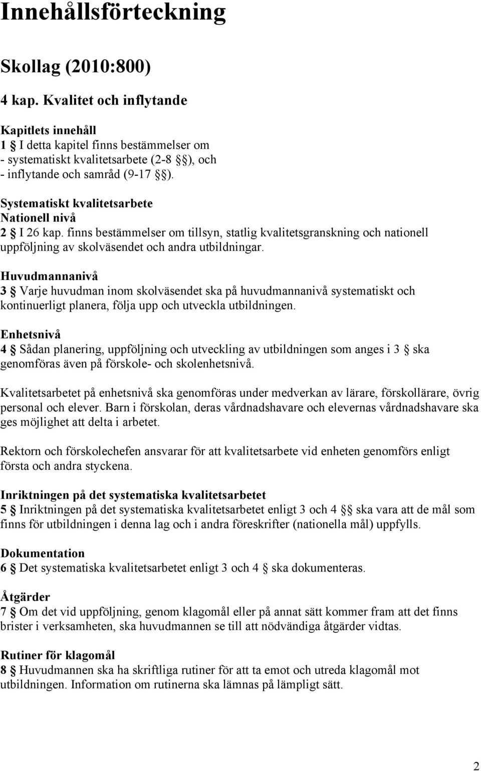 Systematiskt kvalitetsarbete Nationell nivå 2 I 26 kap. finns bestämmelser om tillsyn, statlig kvalitetsgranskning och nationell uppföljning av skolväsendet och andra utbildningar.