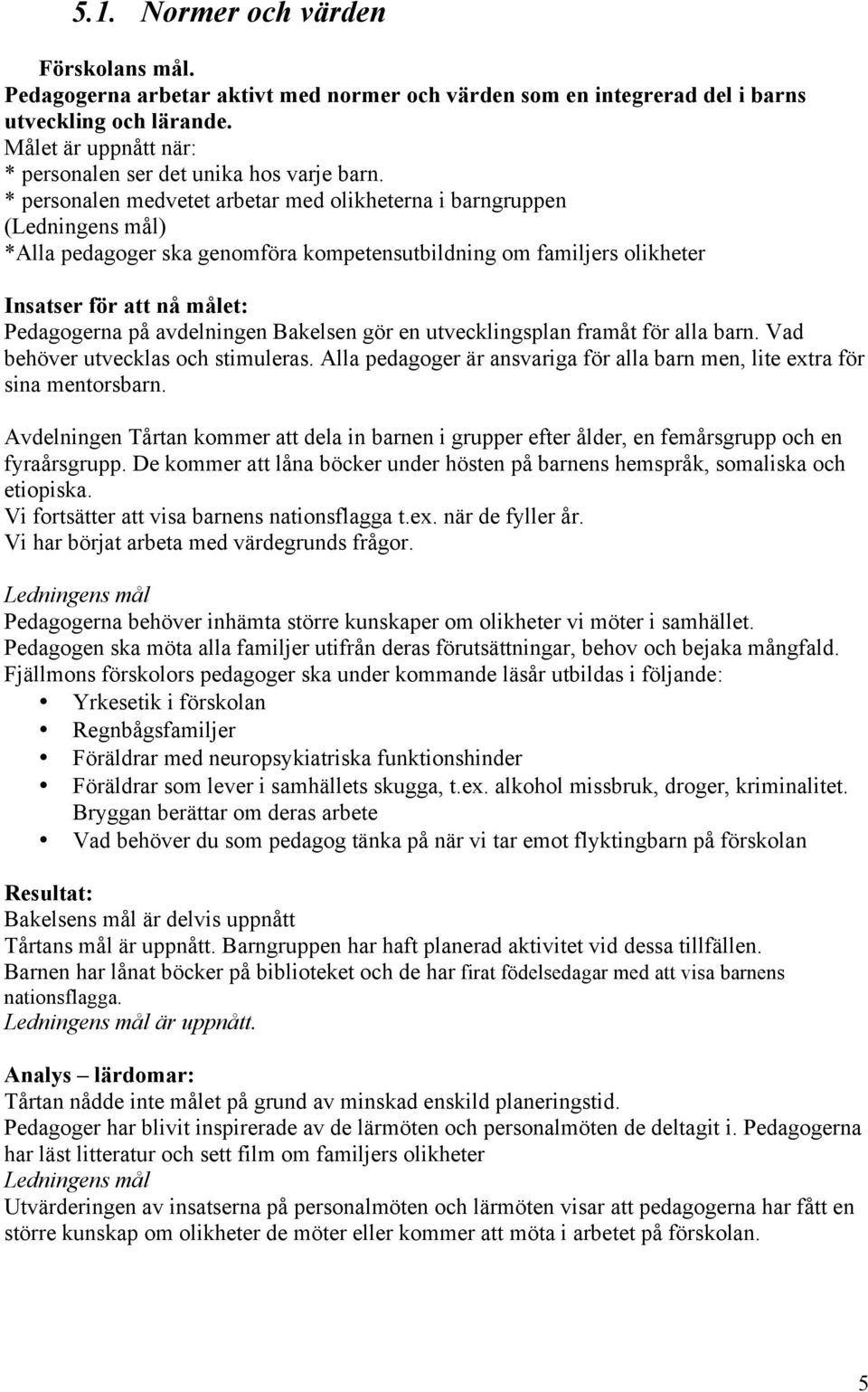 utvecklingsplan framåt för alla barn. Vad behöver utvecklas och stimuleras. Alla pedagoger är ansvariga för alla barn men, lite extra för sina mentorsbarn.