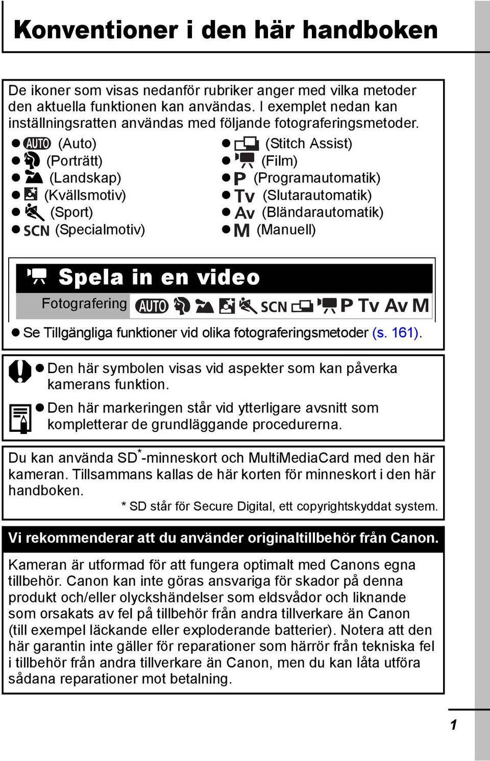 (Auto) (Porträtt) (Landskap) (Kvällsmotiv) (Sport) (Specialmotiv) (Stitch Assist) (Film) (Programautomatik) (Slutarautomatik) (Bländarautomatik) (Manuell) Spela in en video Fotografering Se