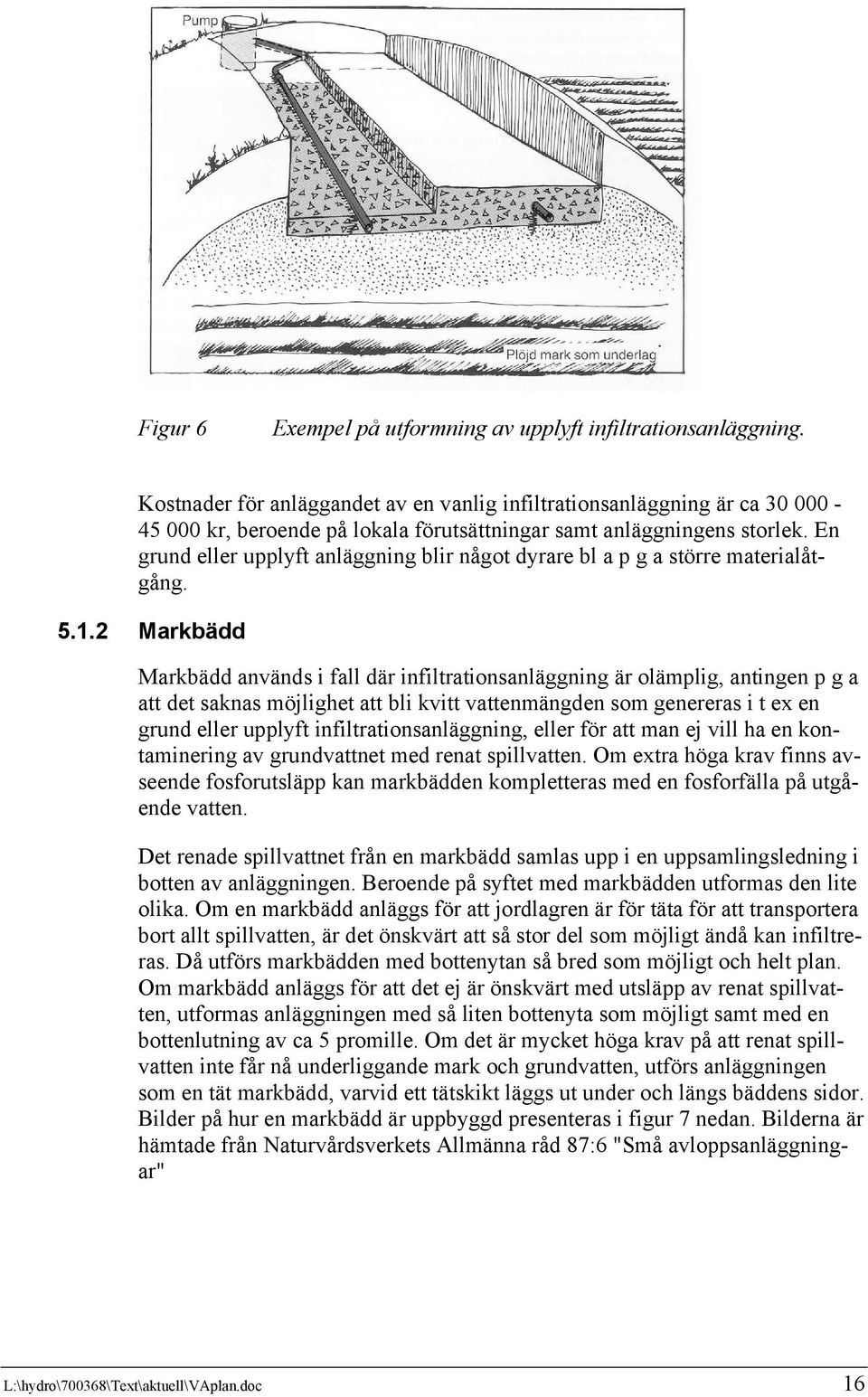 En grund eller upplyft anläggning blir något dyrare bl a p g a större materialåtgång. 5.1.