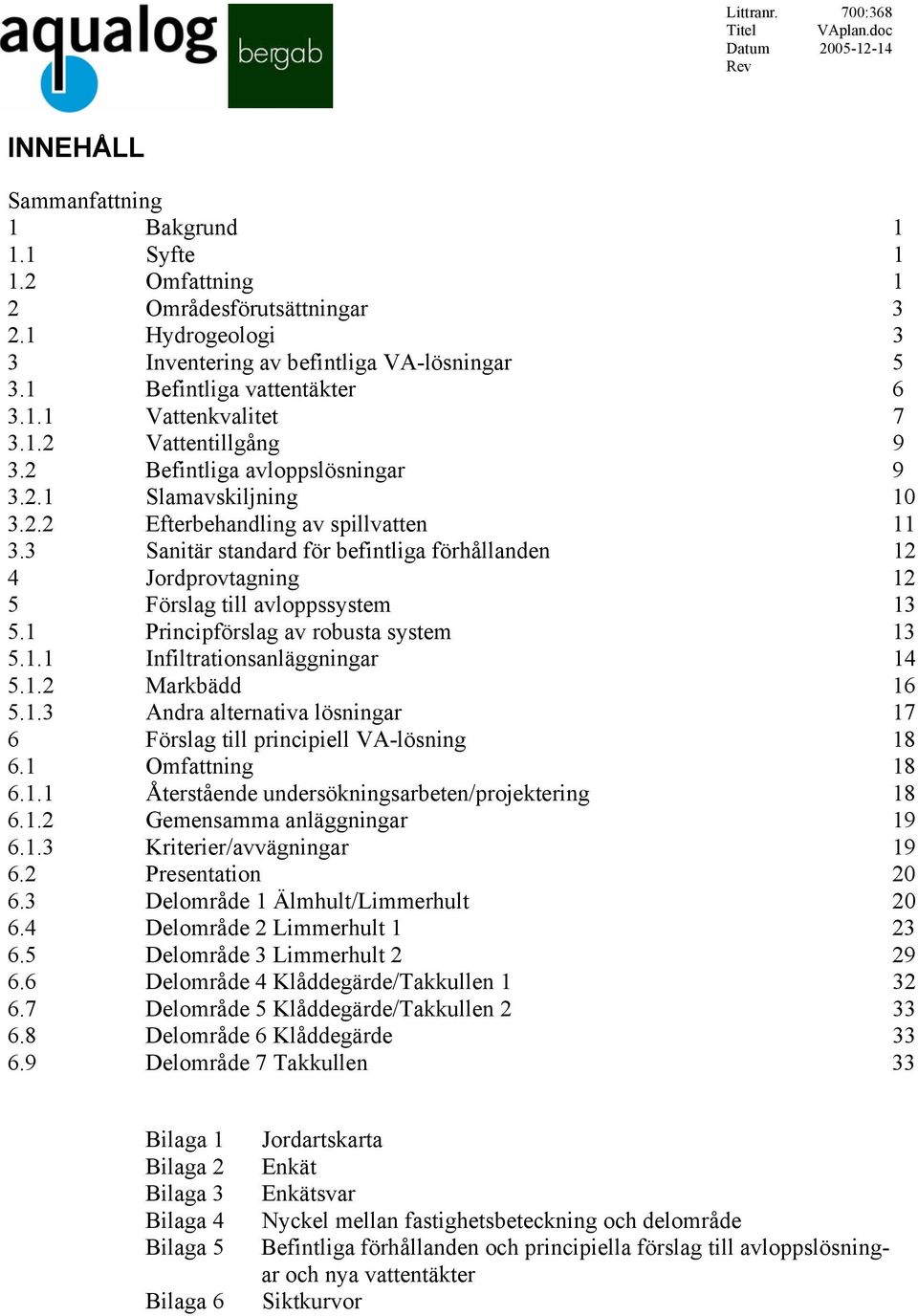 3 Sanitär standard för befintliga förhållanden 12 4 Jordprovtagning 12 5 Förslag till avloppssystem 13 5.1 Principförslag av robusta system 13 5.1.1 Infiltrationsanläggningar 14 5.1.2 Markbädd 16 5.1.3 Andra alternativa lösningar 17 6 Förslag till principiell VA-lösning 18 6.