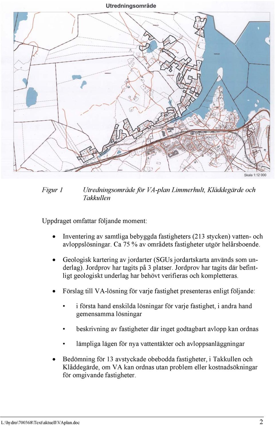 Jordprov har tagits där befintligt geologiskt underlag har behövt verifieras och kompletteras.