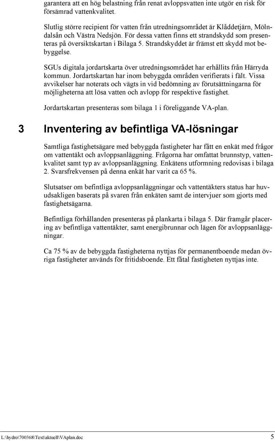 Strandskyddet är främst ett skydd mot bebyggelse. SGUs digitala jordartskarta över utredningsområdet har erhållits från Härryda kommun. Jordartskartan har inom bebyggda områden verifierats i fält.