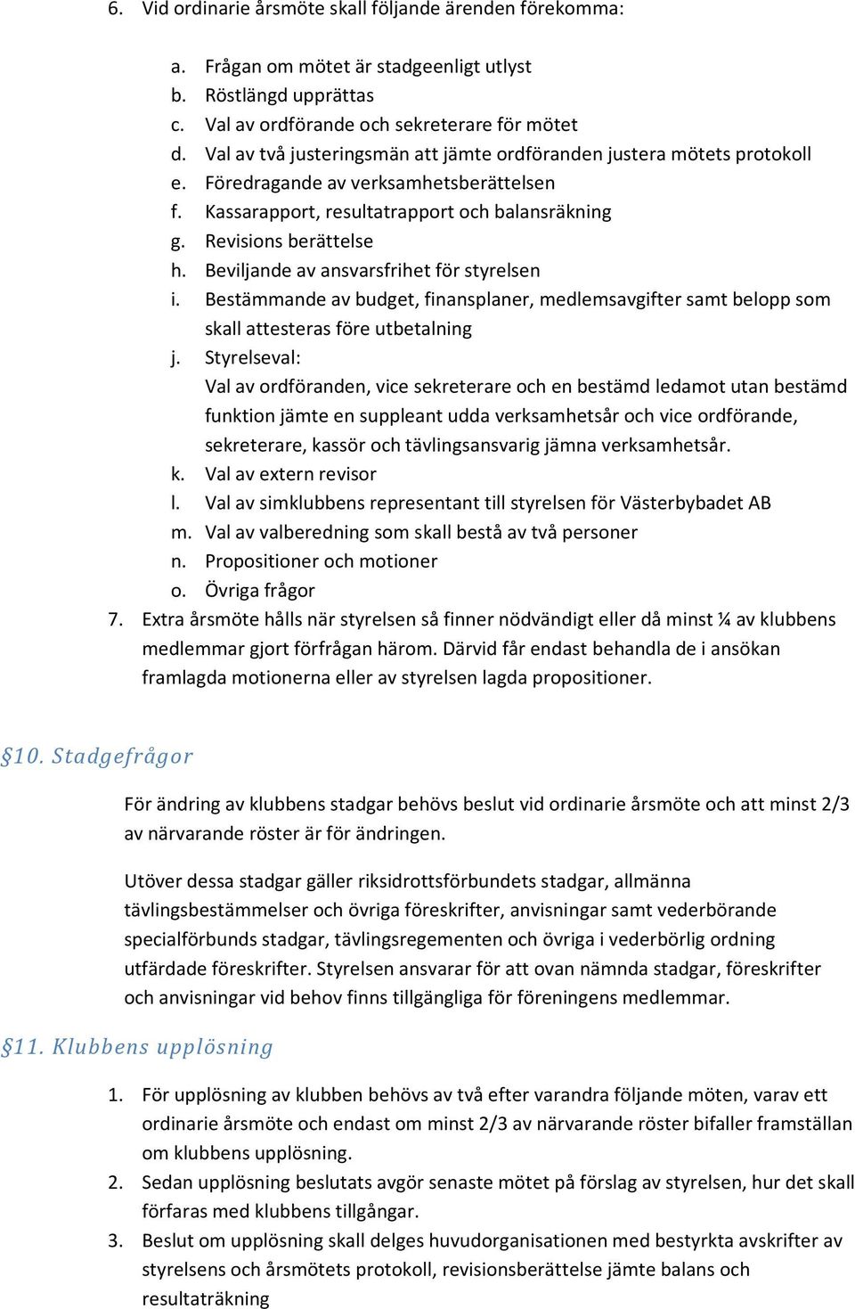 Beviljande av ansvarsfrihet för styrelsen i. Bestämmande av budget, finansplaner, medlemsavgifter samt belopp som skall attesteras före utbetalning j.