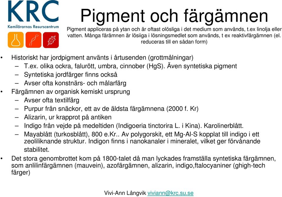 Även syntetiska pigment Syntetiska jordfärger finns också Avser ofta konstnärs- och målarfärg Färgämnen av organisk kemiskt ursprung Avser ofta textilfärg Purpur från snäckor, ett av de äldsta