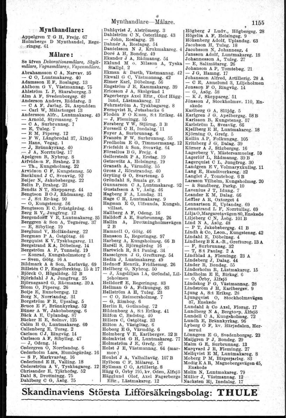 24, Aspudden - Carl W, Mälartorget 13 Andersson Alfr., Luntmakareg. 49 - Arnold, Styrmansg. 7 - C A, Surbrunnsg. 7 - E, Tuleg. 7, - E M, Piper-ag. 12 -,F W, Långbrodal 37, Älfsjö - Hans, Vegag. I..,..J, Bräunkyrkag.