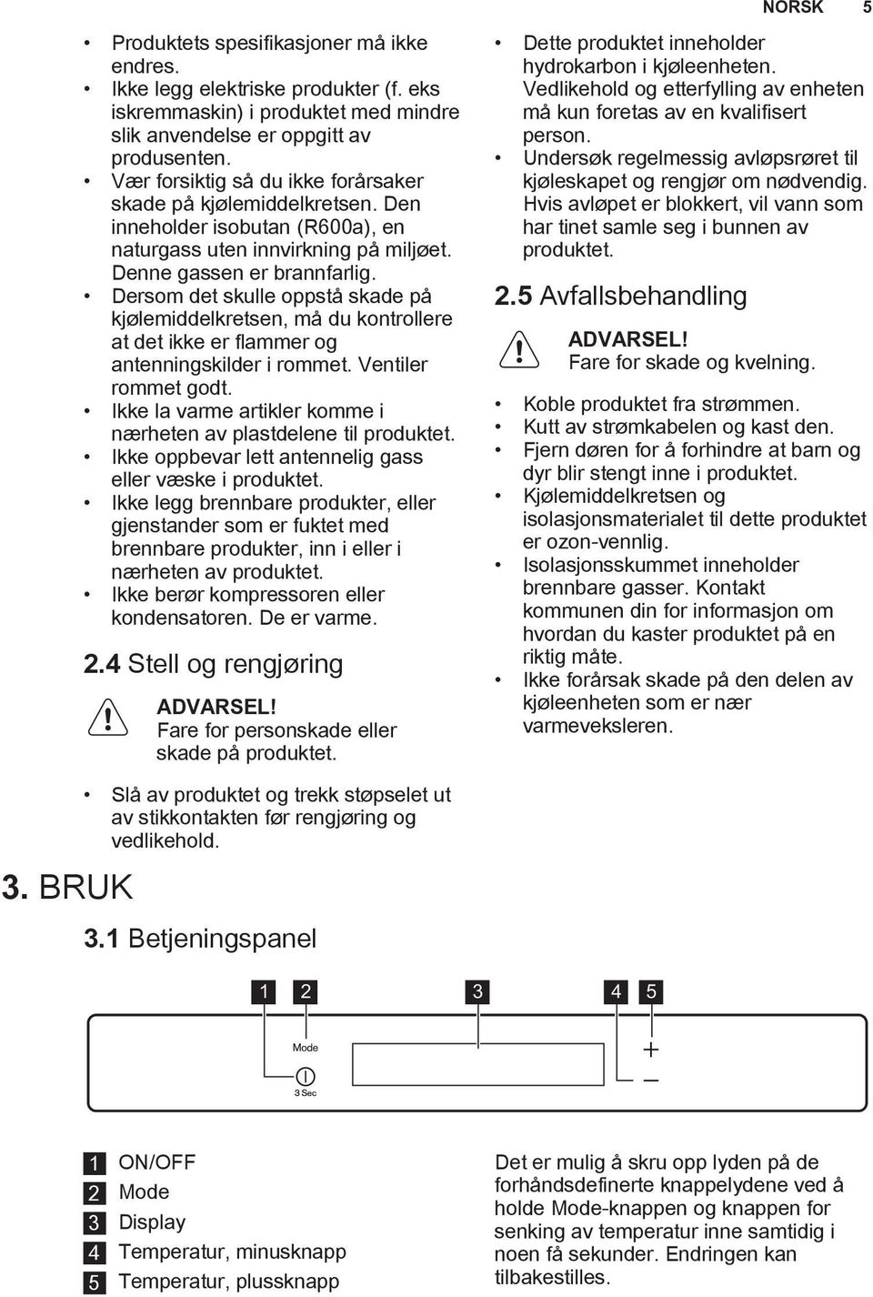 Dersom det skulle oppstå skade på kjølemiddelkretsen, må du kontrollere at det ikke er flammer og antenningskilder i rommet. Ventiler rommet godt.