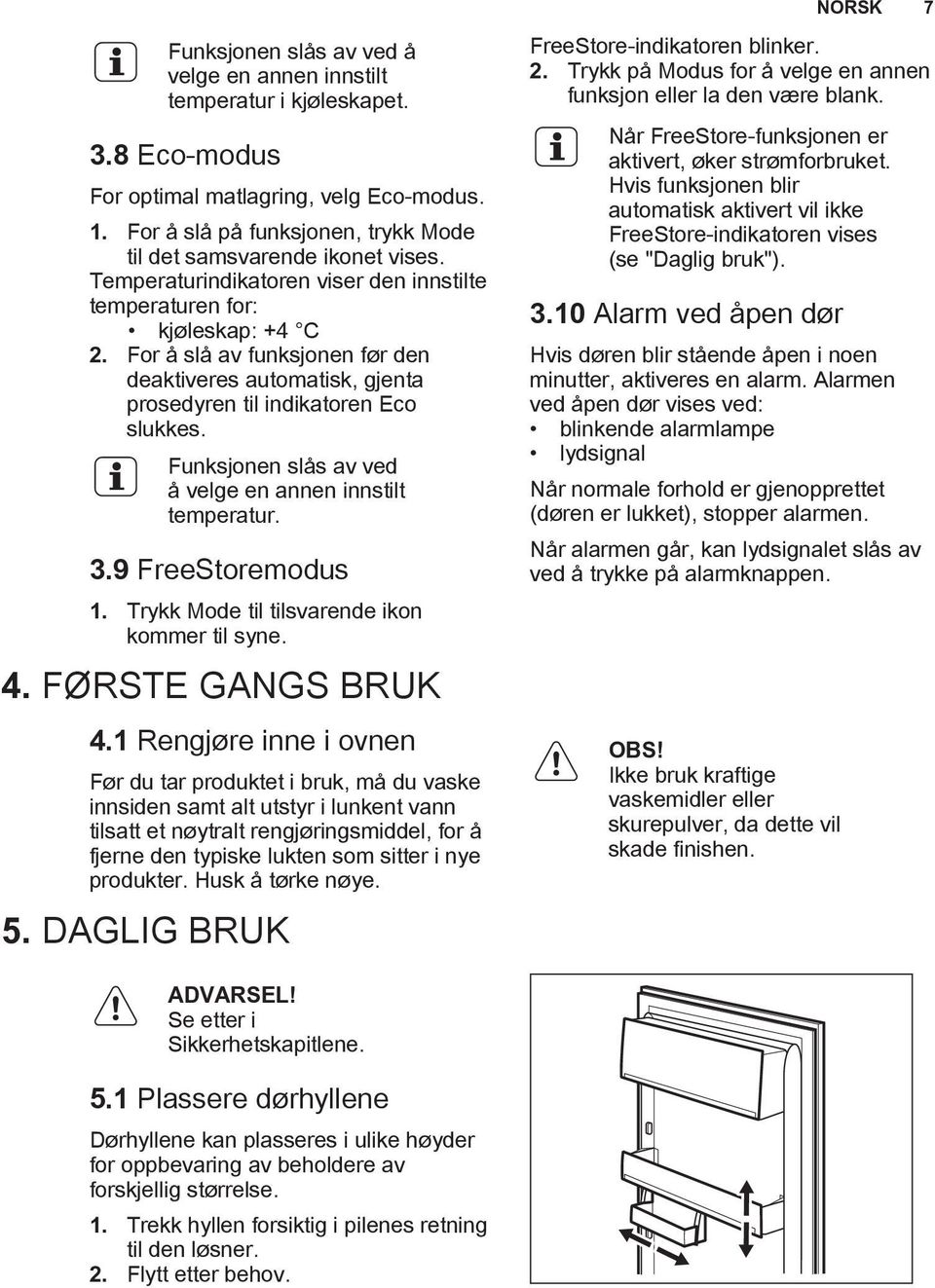 For å slå av funksjonen før den deaktiveres automatisk, gjenta prosedyren til indikatoren Eco slukkes. Funksjonen slås av ved å velge en annen innstilt temperatur. 3.9 FreeStoremodus 1.