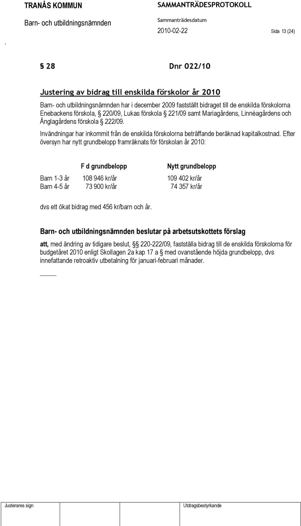 Eter översyn har nytt grundbelopp ramräknats ör örskolan år 2010: F d grundbelopp Nytt grundbelopp Barn 1-3 år 108 946 kr/år 109 402 kr/år Barn 4-5 år 73 900 kr/år 74 357 kr/år dvs ett ökat bidrag