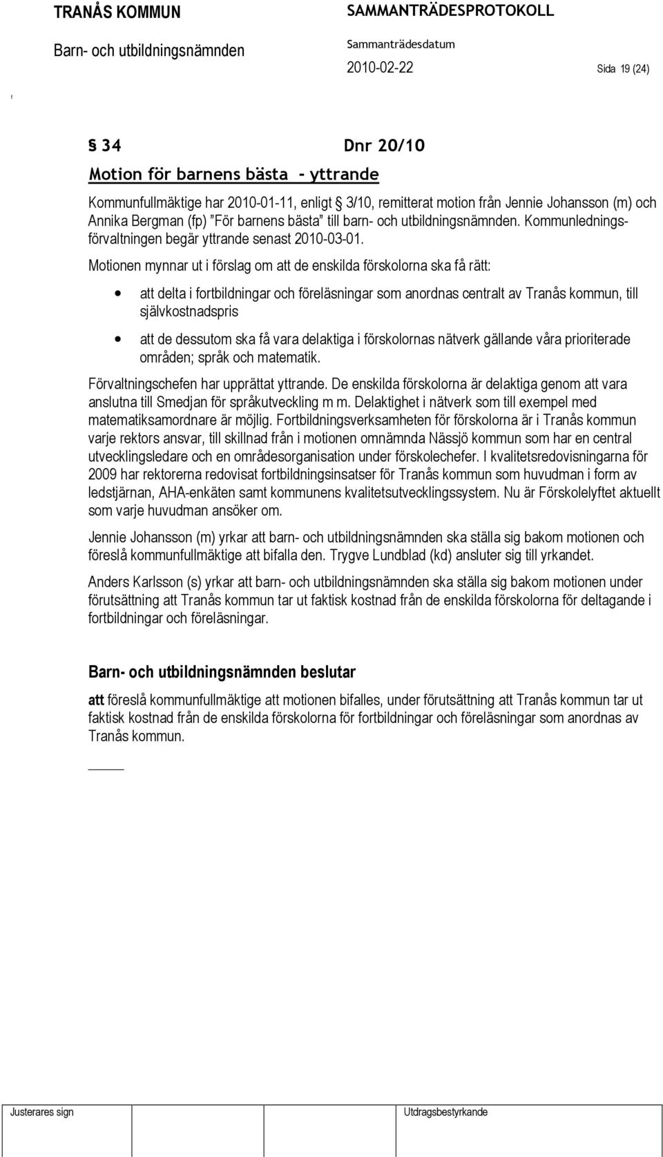 Motionen mynnar ut i örslag om att de enskilda örskolorna ska å rätt: att delta i ortbildningar och öreläsningar som anordnas centralt av Tranås kommun, till självkostnadspris att de dessutom ska å