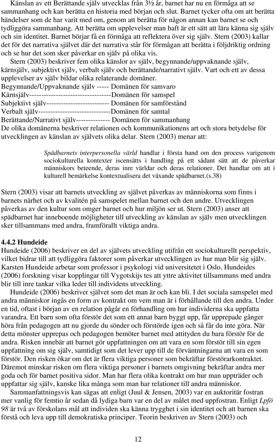 Att berätta om upplevelser man haft är ett sätt att lära känna sig själv och sin identitet. Barnet börjar få en förmåga att reflektera över sig själv.