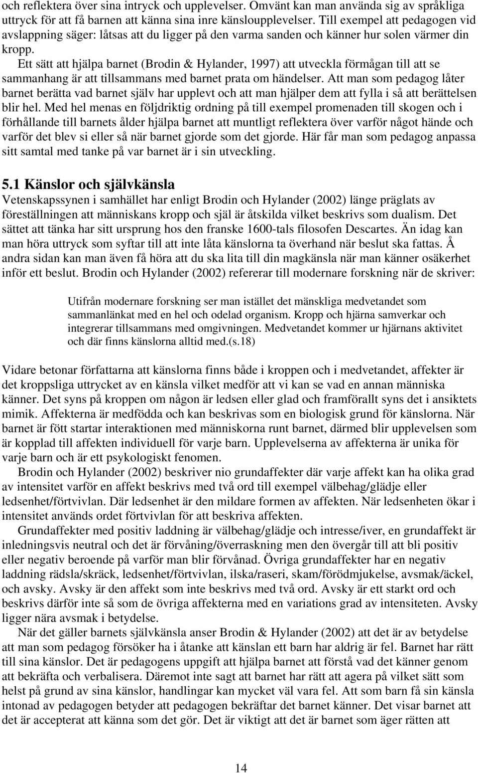 Ett sätt att hjälpa barnet (Brodin & Hylander, 1997) att utveckla förmågan till att se sammanhang är att tillsammans med barnet prata om händelser.