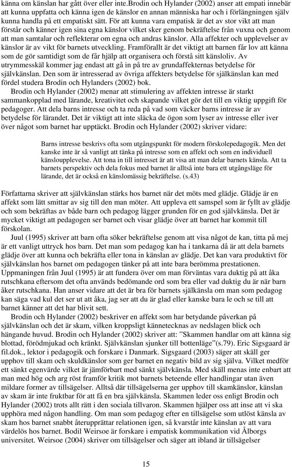 För att kunna vara empatisk är det av stor vikt att man förstår och känner igen sina egna känslor vilket sker genom bekräftelse från vuxna och genom att man samtalar och reflekterar om egna och