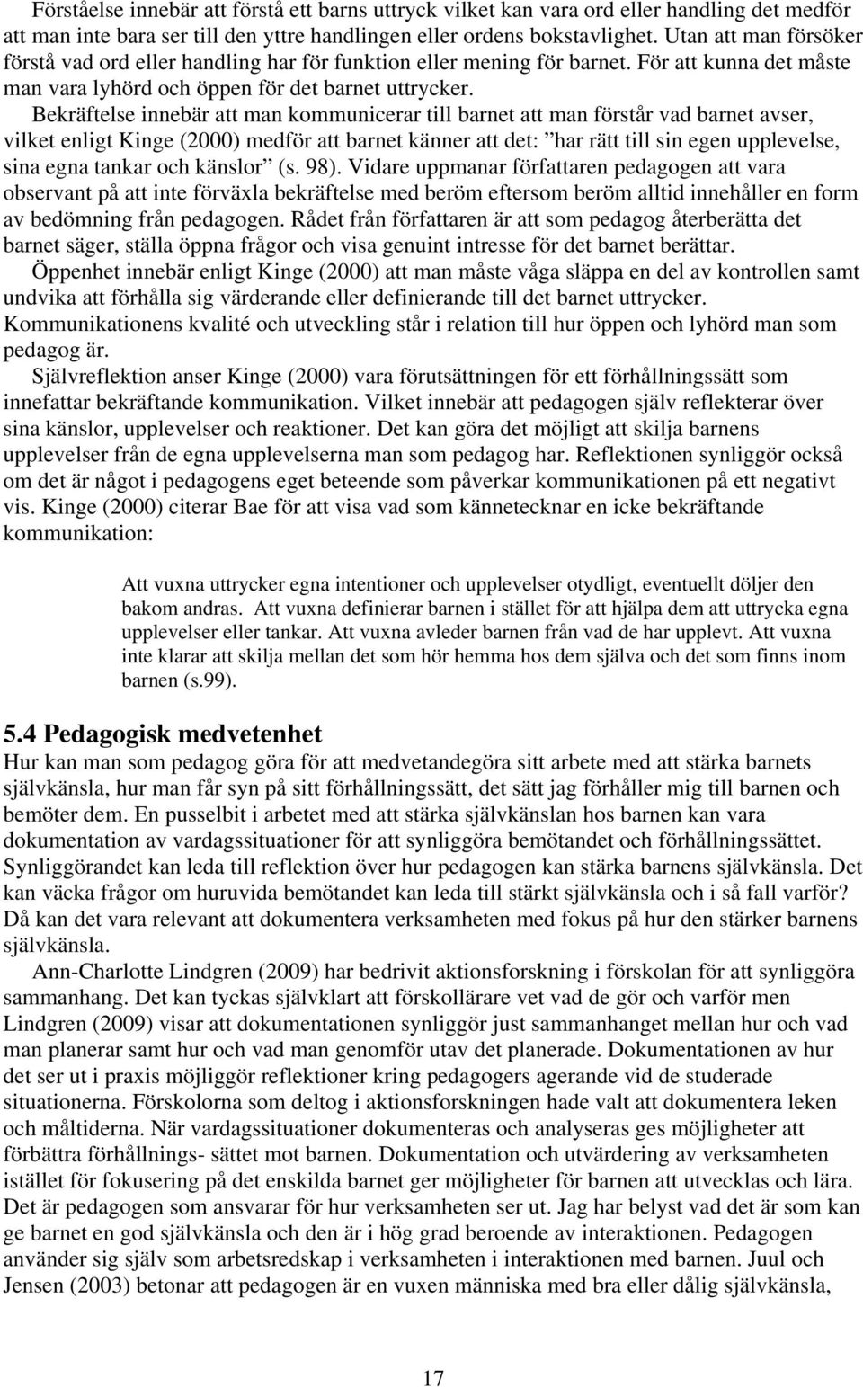 Bekräftelse innebär att man kommunicerar till barnet att man förstår vad barnet avser, vilket enligt Kinge (2000) medför att barnet känner att det: har rätt till sin egen upplevelse, sina egna tankar