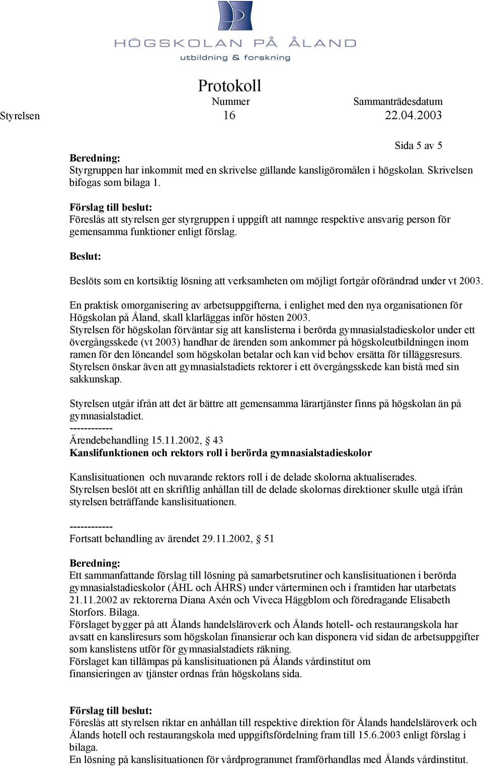 Beslöts som en kortsiktig lösning att verksamheten om möjligt fortgår oförändrad under vt 2003.