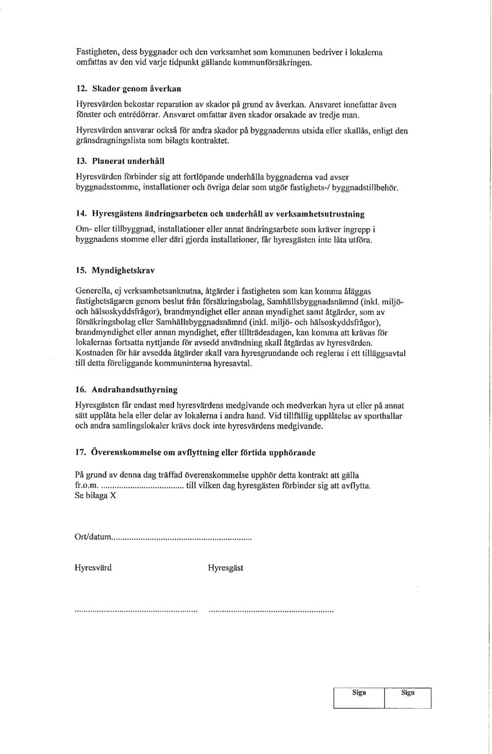 Hyresvärden ansvarar också för andra skador på byggnademas utsida eller skallas, enligt den gränsdragningslista som bilagts kontraktet. 13.