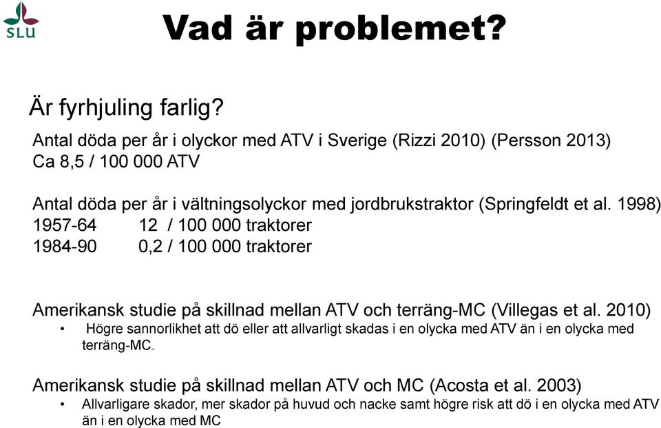 (Springfeldt et al. 1998) 1957-64 12 / 100 000 traktorer 1984-90 0,2 / 100 000 traktorer Amerikansk studie på skillnad mellan ATV och terräng-mc (Villegas et al.