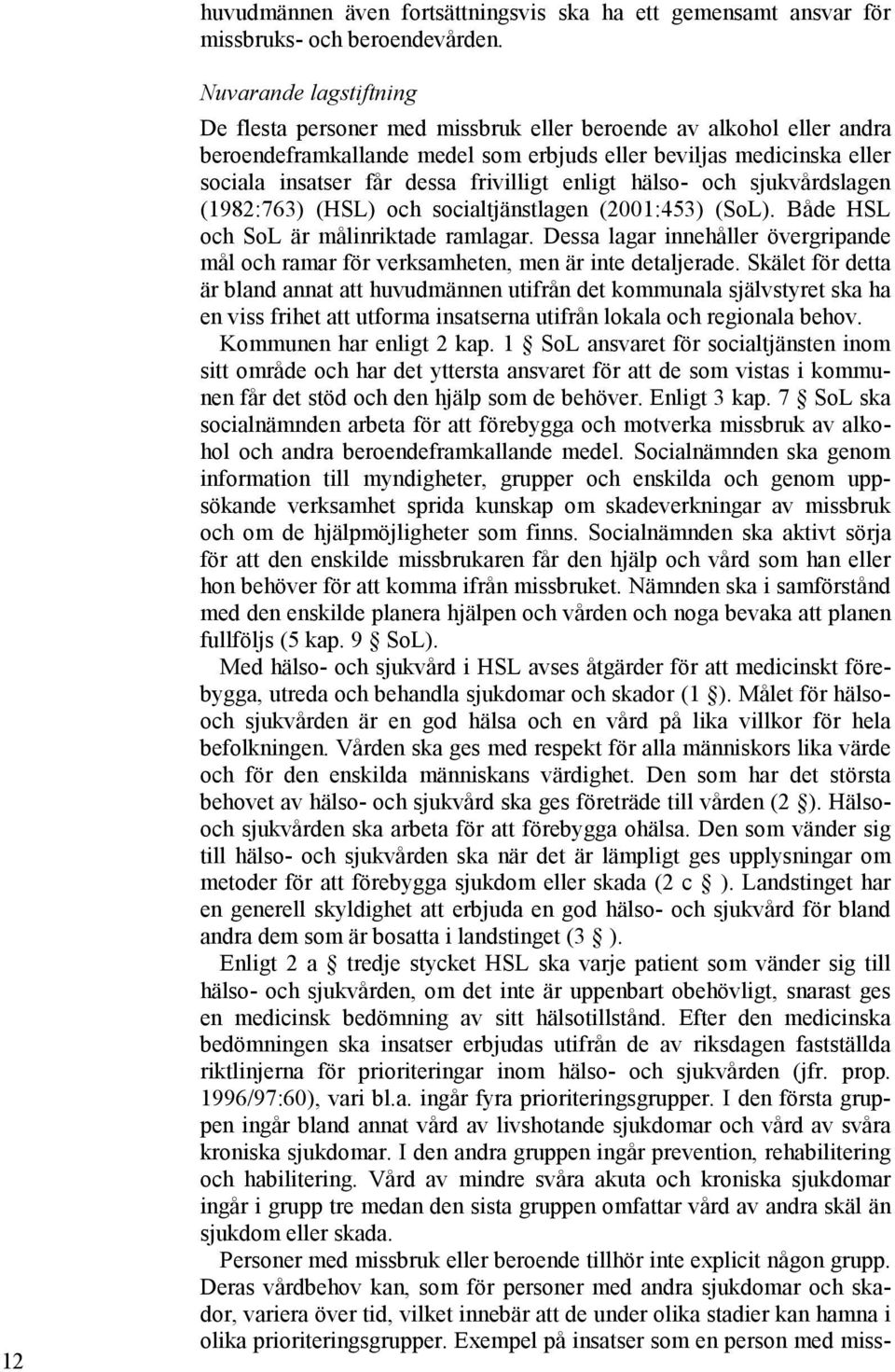 frivilligt enligt hälso- och sjukvårdslagen (1982:763) (HSL) och socialtjänstlagen (2001:453) (SoL). Både HSL och SoL är målinriktade ramlagar.