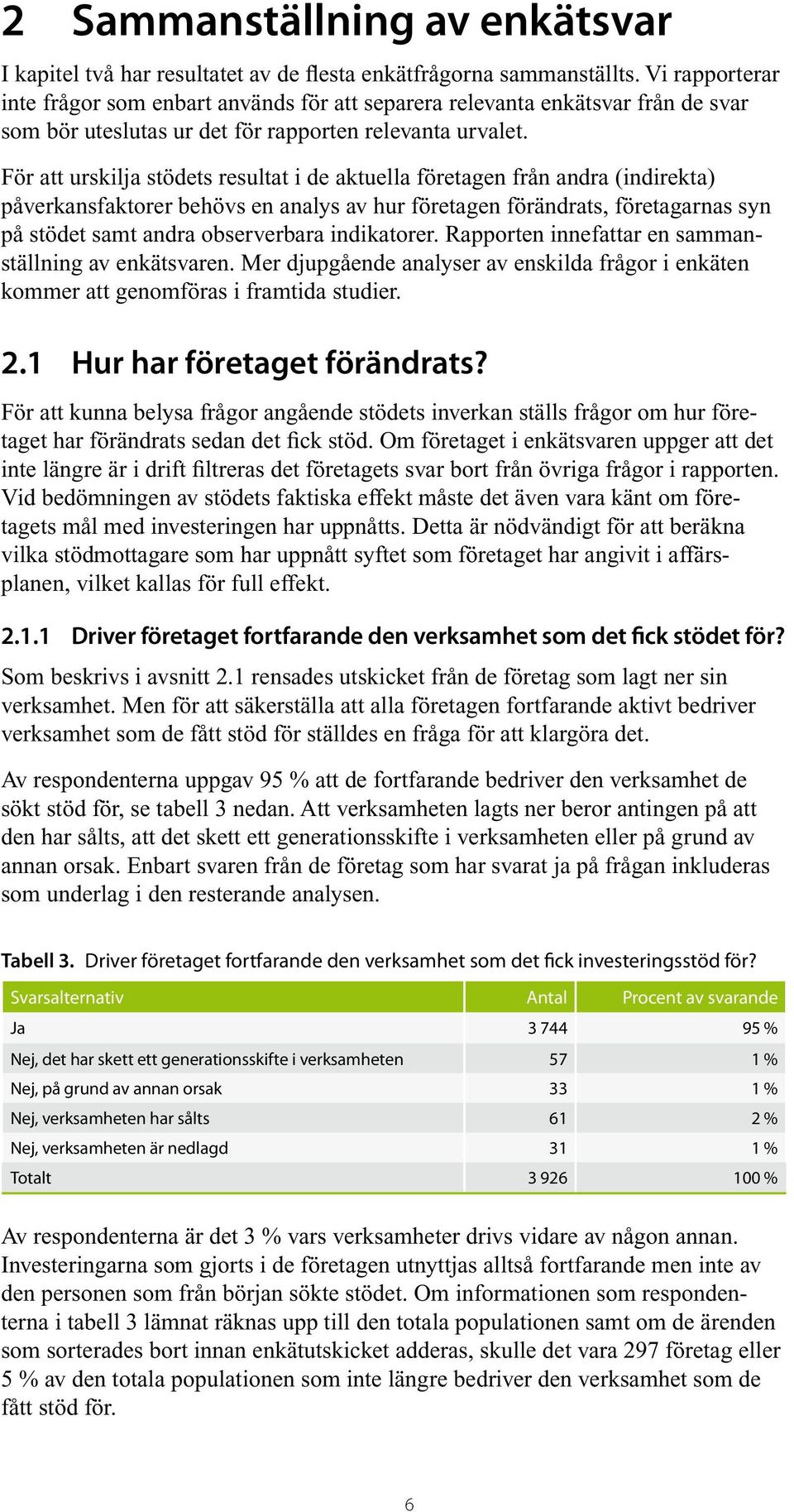 För att urskilja stödets resultat i de aktuella företagen från andra (indirekta) påverkansfaktorer behövs en analys av hur företagen förändrats, företagarnas syn på stödet samt andra observerbara