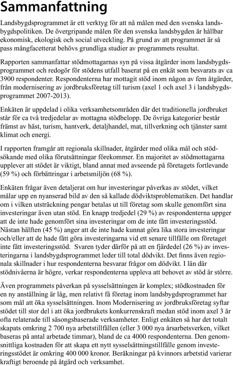 På grund av att programmet är så pass mångfacetterat behövs grundliga studier av programmets resultat.