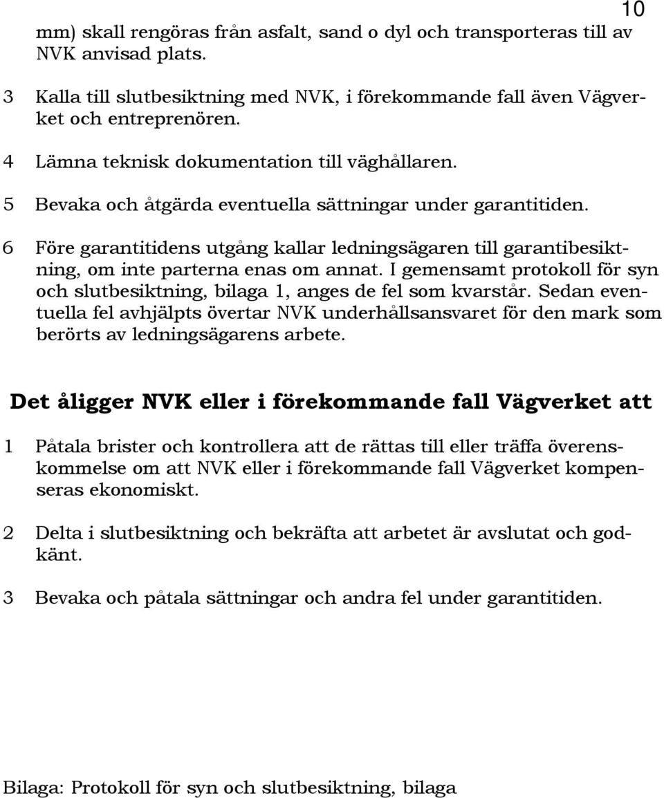 6 Före garantitidens utgång kallar ledningsägaren till garantibesiktning, om inte parterna enas om annat. I gemensamt protokoll för syn och slutbesiktning, bilaga 1, anges de fel som kvarstår.