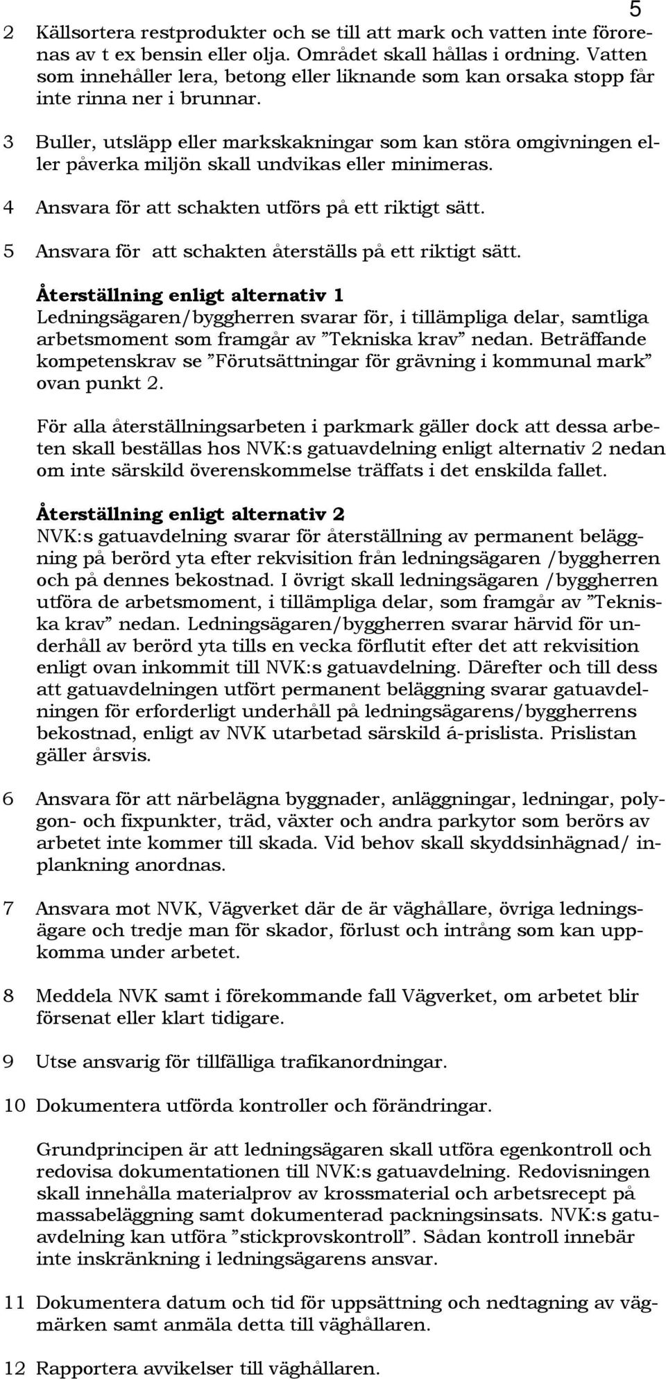 3 Buller, utsläpp eller markskakningar som kan störa omgivningen eller påverka miljön skall undvikas eller minimeras. 4 Ansvara för att schakten utförs på ett riktigt sätt.