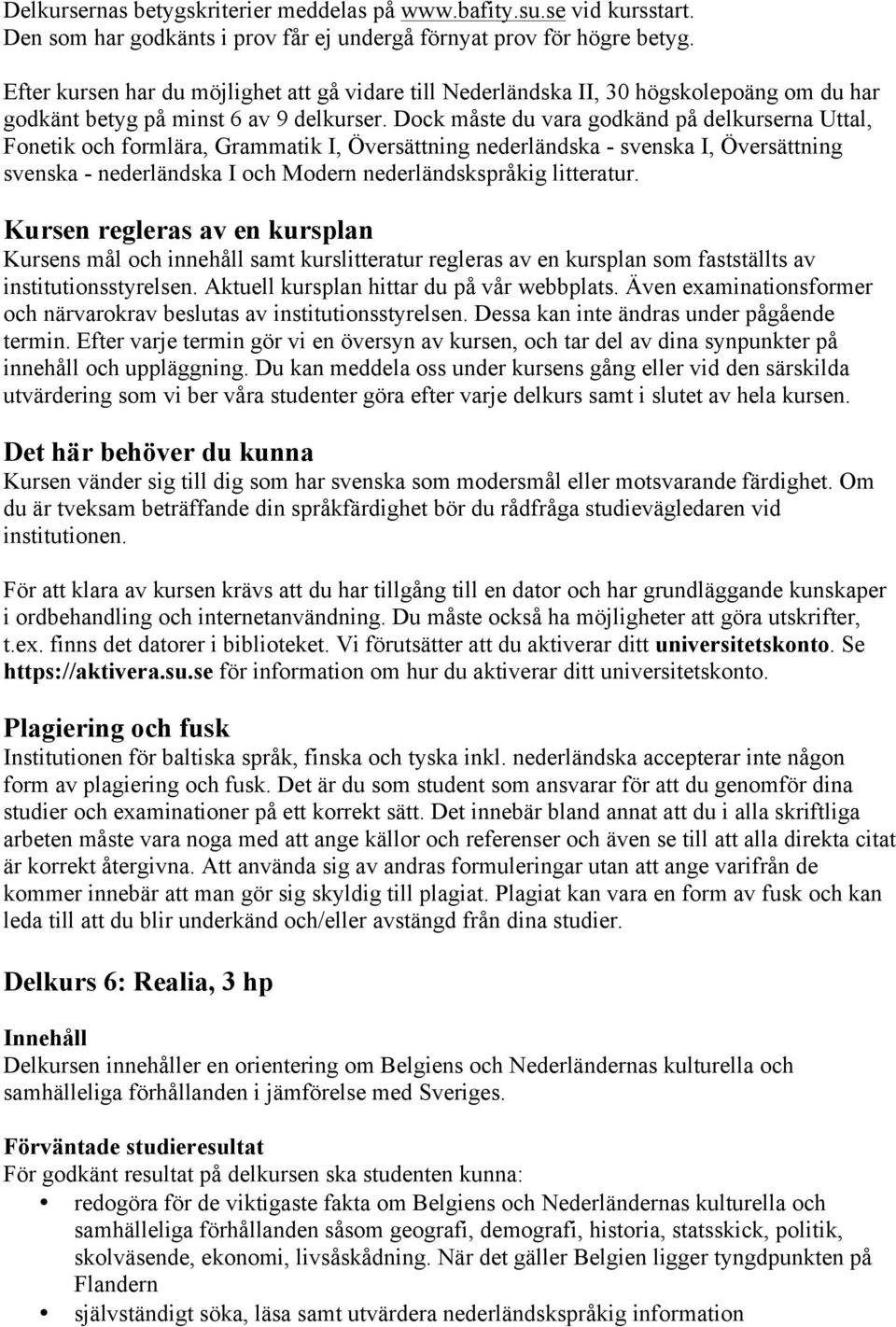 Dock måste du vara godkänd på delkurserna Uttal, Fonetik och formlära, Grammatik I, Översättning nederländska - svenska I, Översättning svenska - nederländska I och Modern nederländskspråkig