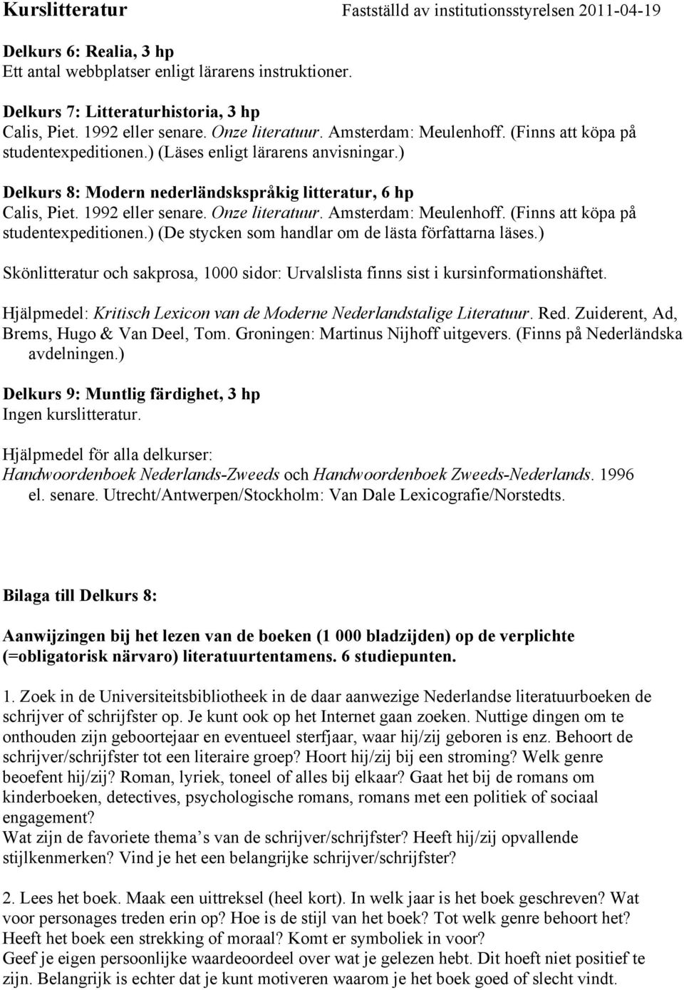 ) Delkurs 8: Modern nederländskspråkig litteratur, 6 hp Calis, Piet. 1992 eller senare. Onze literatuur. Amsterdam: Meulenhoff. (Finns att köpa på studentexpeditionen.