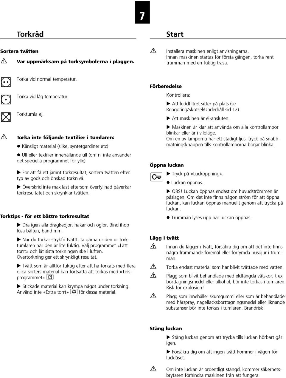 Torka inte följande textilier i tumlaren: Känsligt material (silke, syntetgardiner etc) Ull eller textilier innehållande ull (om ni inte använder det speciella programmet för ylle) För att få ett