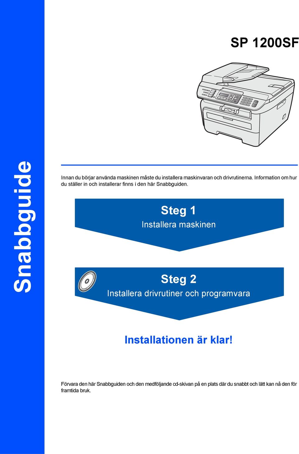 Steg 1 Installera maskinen Steg 2 Installera drivrutiner och programvara Installationen är klar!