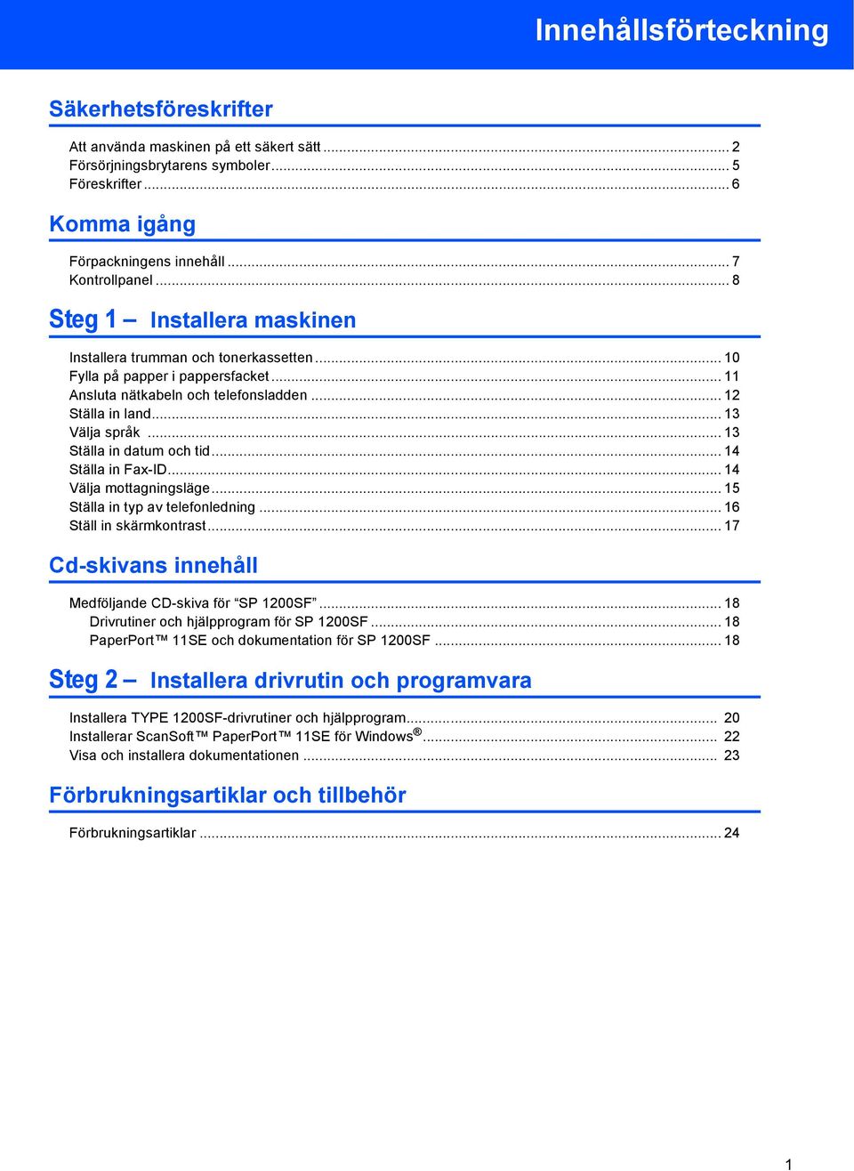 .. 13 Ställa in datum och tid... 14 Ställa in Fax-ID... 14 Välja mottagningsläge... 15 Ställa in typ av telefonledning... 16 Ställ in skärmkontrast.