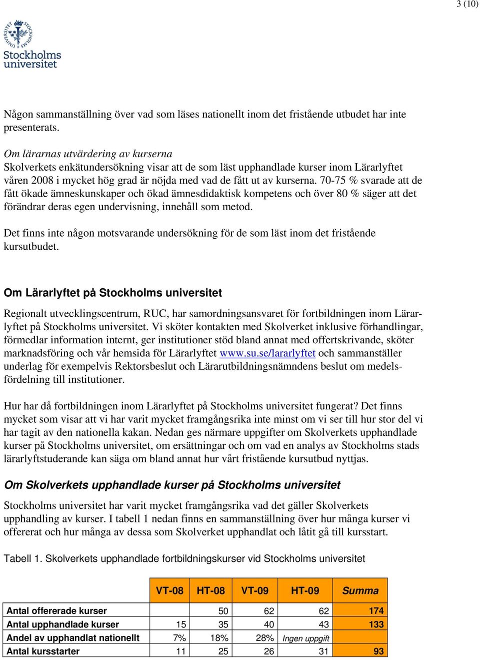 70-75 % svarade att de fått ökade ämneskunskaper och ökad ämnesdidaktisk kompetens och över 80 % säger att det förändrar deras egen undervisning, innehåll som metod.