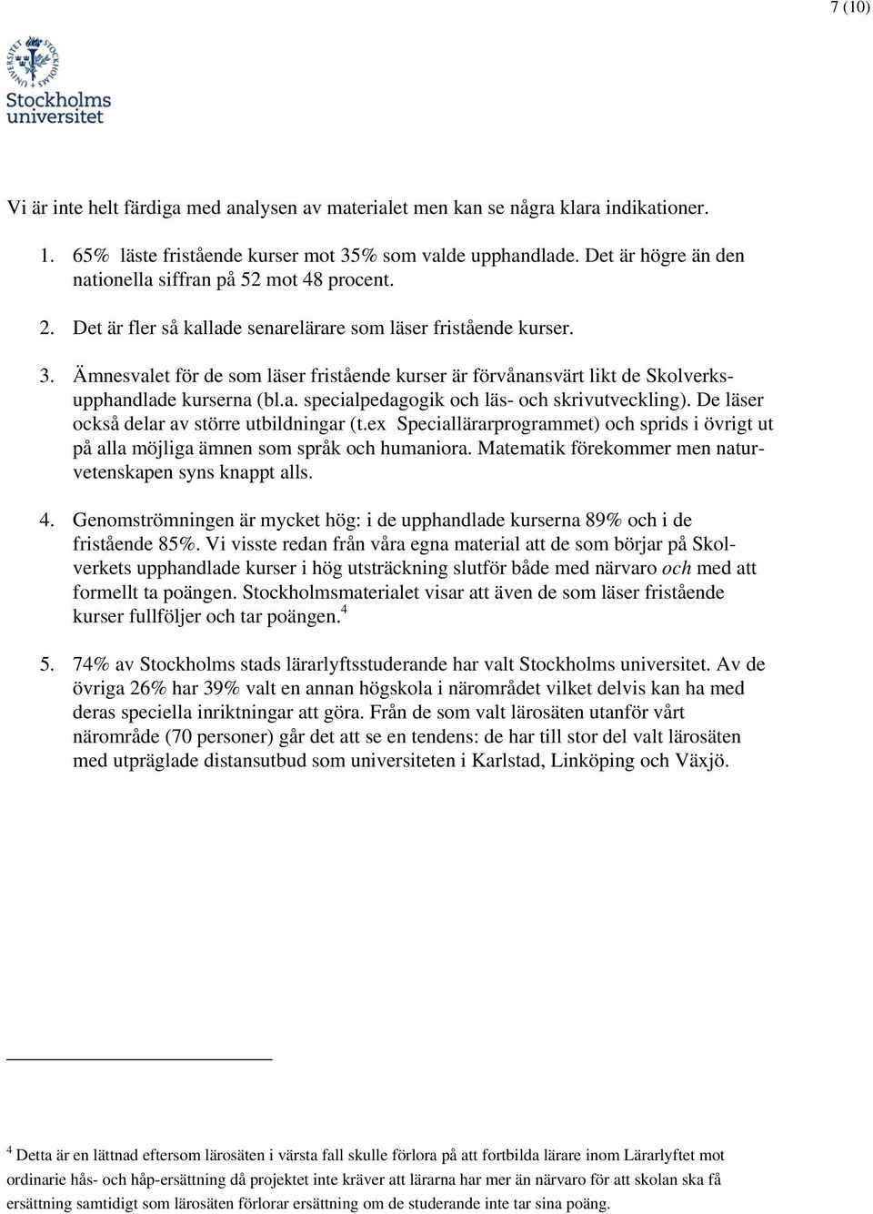 Ämnesvalet för de som läser fristående kurser är förvånansvärt likt de Skolverksupphandlade kurserna (bl.a. specialpedagogik och läs- och skrivutveckling).