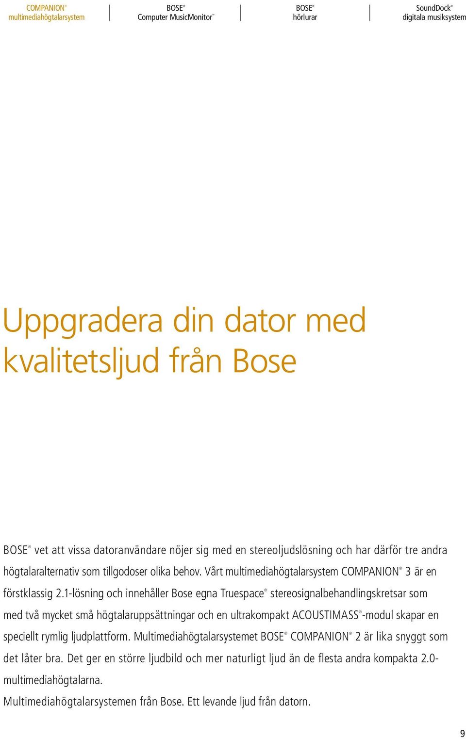 1-lösning och innehåller Bose egna Truespace stereosignalbehandlingskretsar som med två mycket små högtalaruppsättningar och en ultrakompakt ACOUSTIMASS -modul skapar en speciellt