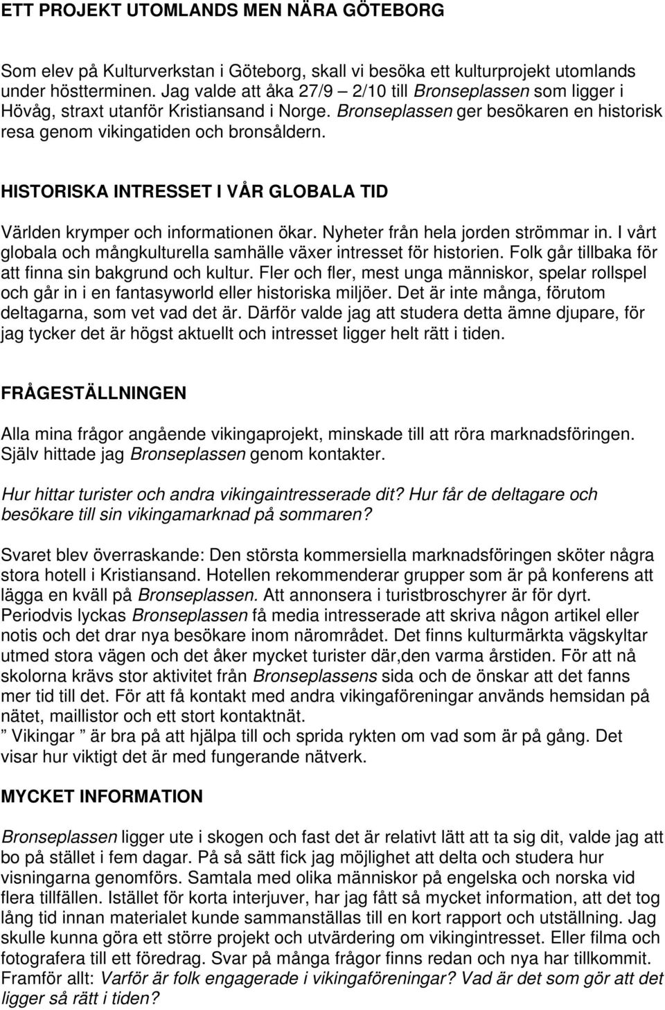 HISTORISKA INTRESSET I VÅR GLOBALA TID Världen krymper och informationen ökar. Nyheter från hela jorden strömmar in. I vårt globala och mångkulturella samhälle växer intresset för historien.