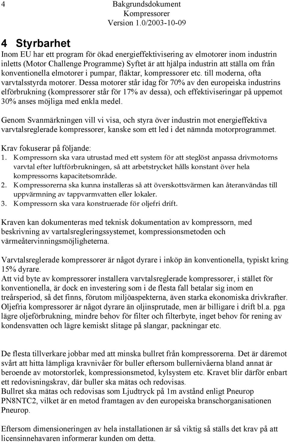 Dessa motorer står idag för 70% av den europeiska industrins elförbrukning (kompressorer står för 17% av dessa), och effektiviseringar på uppemot 30% anses möjliga med enkla medel.