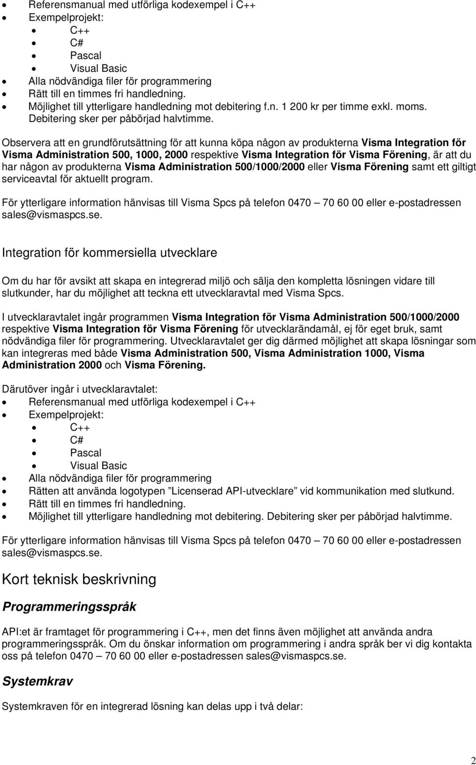 Observera att en grundförutsättning för att kunna köpa någon av produkterna Visma Integration för Visma Administration 500, 1000, 2000 respektive Visma Integration för Visma Förening, är att du har