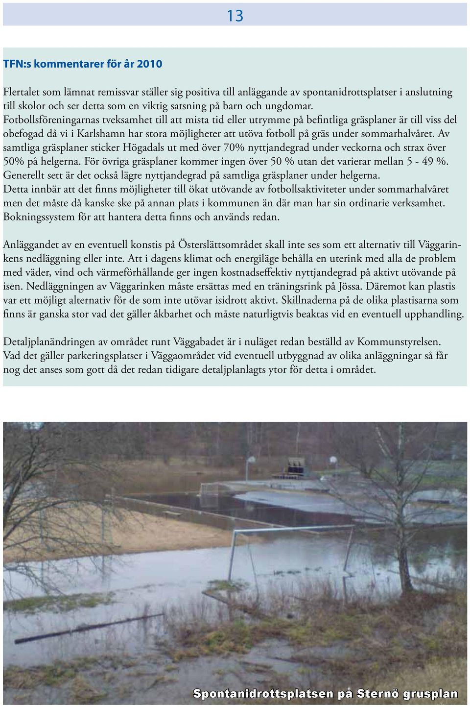 Fotbollsföreningarnas tveksamhet till att mista tid eller utrymme på befintliga gräsplaner är till viss del obefogad då vi i Karlshamn har stora möjligheter att utöva fotboll på gräs under