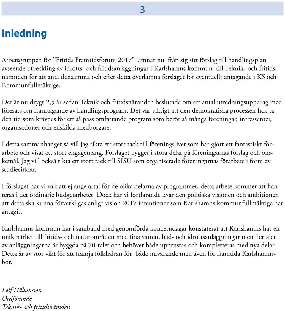 Det är nu drygt 2,5 år sedan Teknik och fritidsnämnden beslutade om ett antal utredningsuppdrag med föresats om framtagande av handlingsprogram.