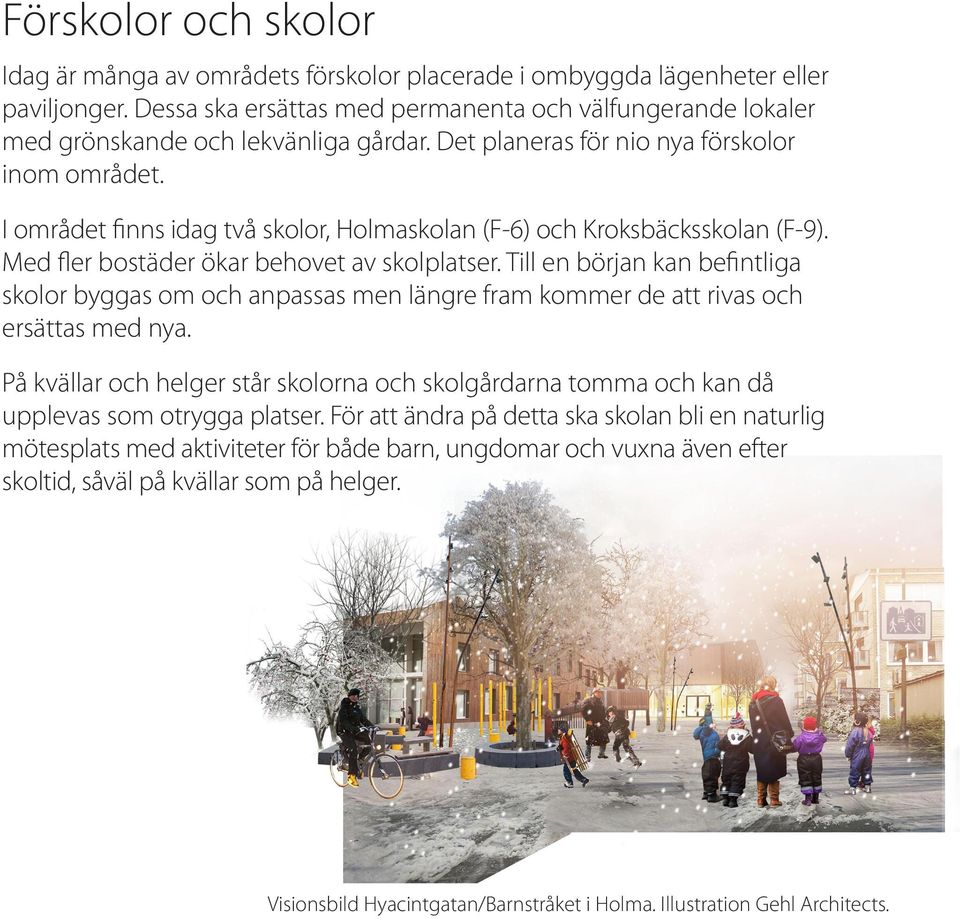 I området finns idag två skolor, Holmaskolan (F-6) och Kroksbäcksskolan (F-9). Med fler bostäder ökar behovet av skolplatser.