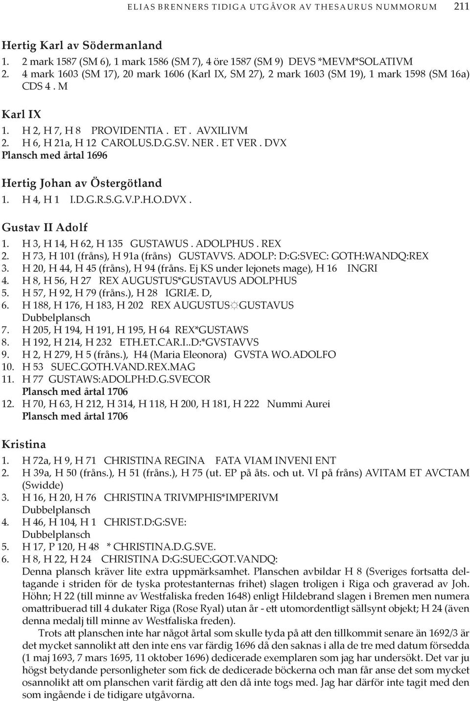 ET VER. DVX Plansch med årtal 1696 Hertig Johan av Östergötland 1. H 4, H 1 I.D.G.R.S.G.V.P.H.O.DVX. Gustav II Adolf 1. H 3, H 14, H 62, H 135 GUSTAWUS. ADOLPHUS. REX 2.