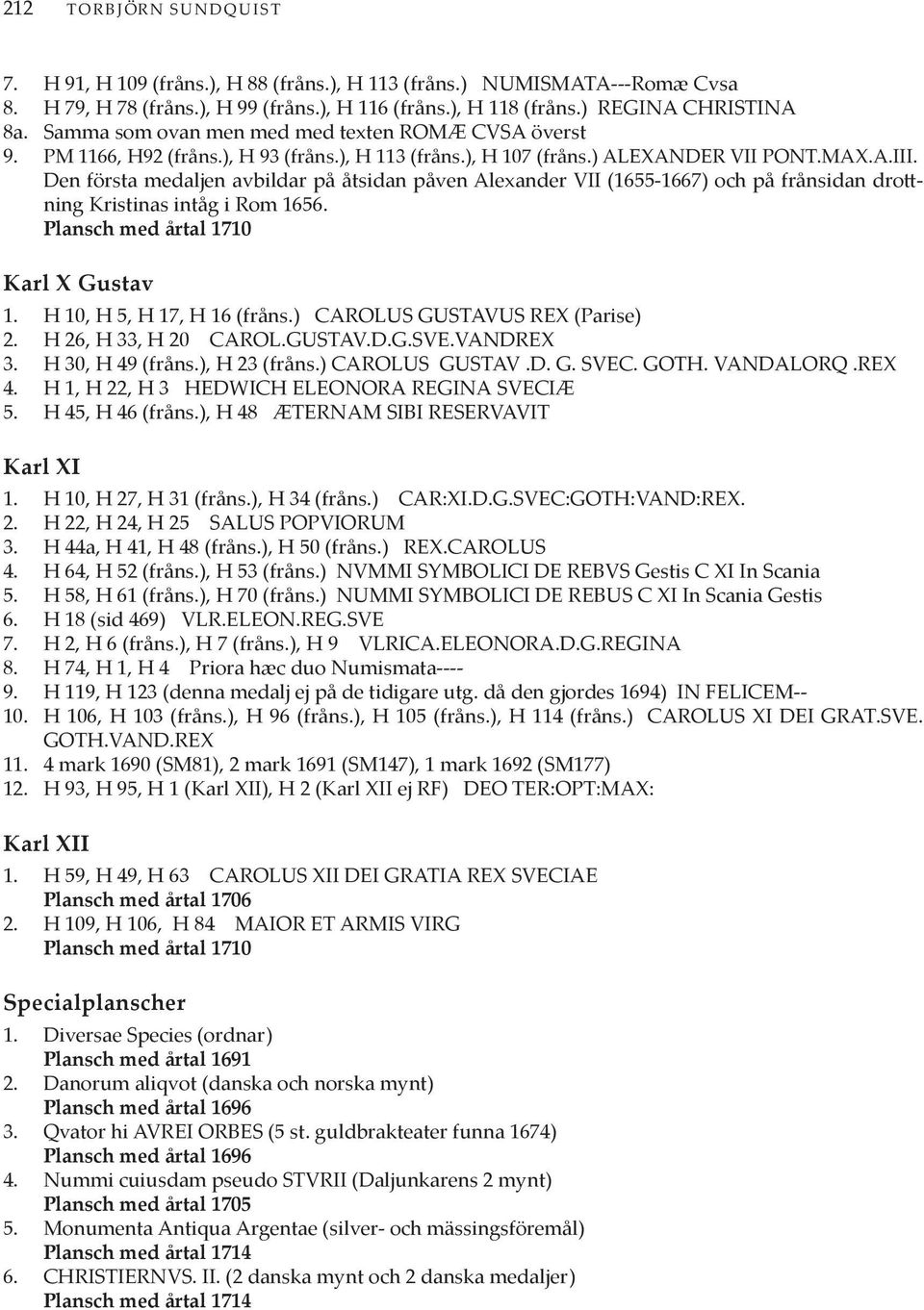 Den första medaljen avbildar på åtsidan påven Alexander VII (1655-1667) och på frånsidan drottning Kristinas intåg i Rom 1656. Plansch med årtal 1710 Karl X Gustav 1. H 10, H 5, H 17, H 16 (fråns.