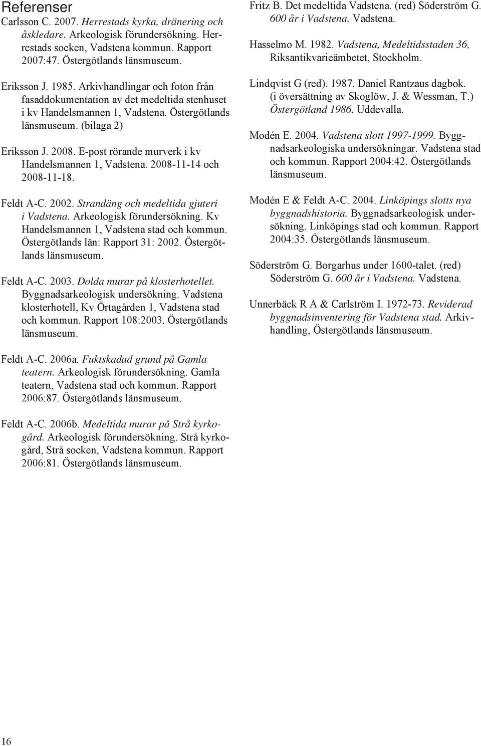 E-post rörande murverk i kv Handelsmannen 1, Vadstena. 2008-11-14 och 2008-11-18. Feldt A-C. 2002. Strandäng och medeltida gjuteri i Vadstena. Arkeologisk förundersökning.