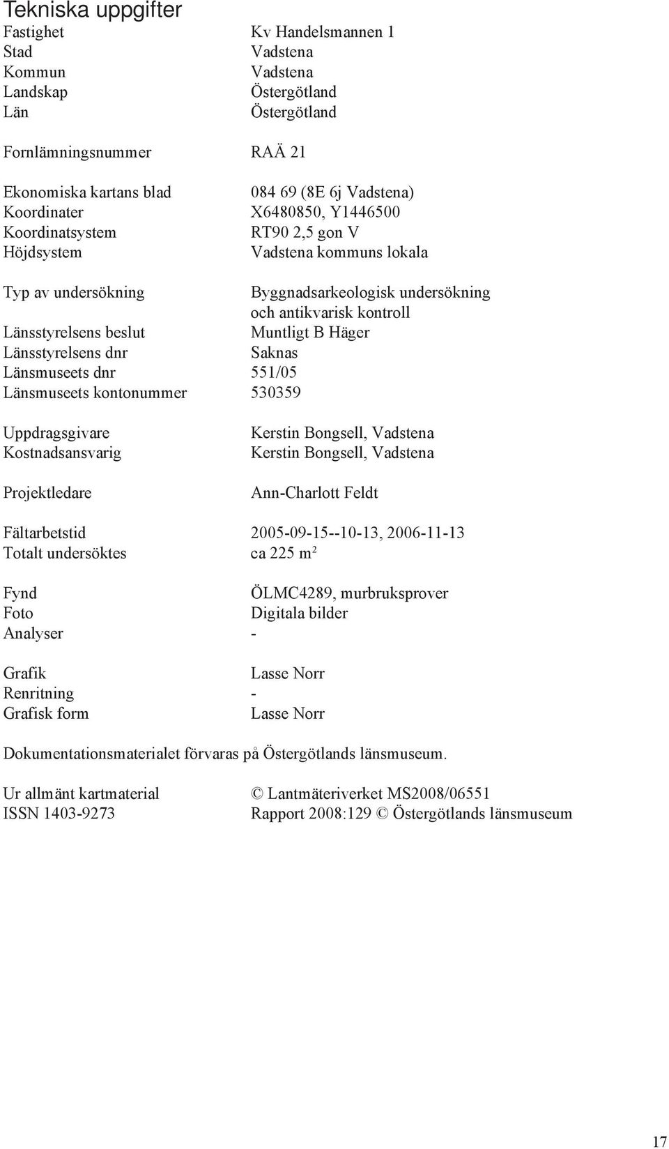 Muntligt B Häger Länsstyrelsens dnr Saknas Länsmuseets dnr 551/05 Länsmuseets kontonummer 530359 Uppdragsgivare Kostnadsansvarig Projektledare Kerstin Bongsell, Vadstena Kerstin Bongsell, Vadstena