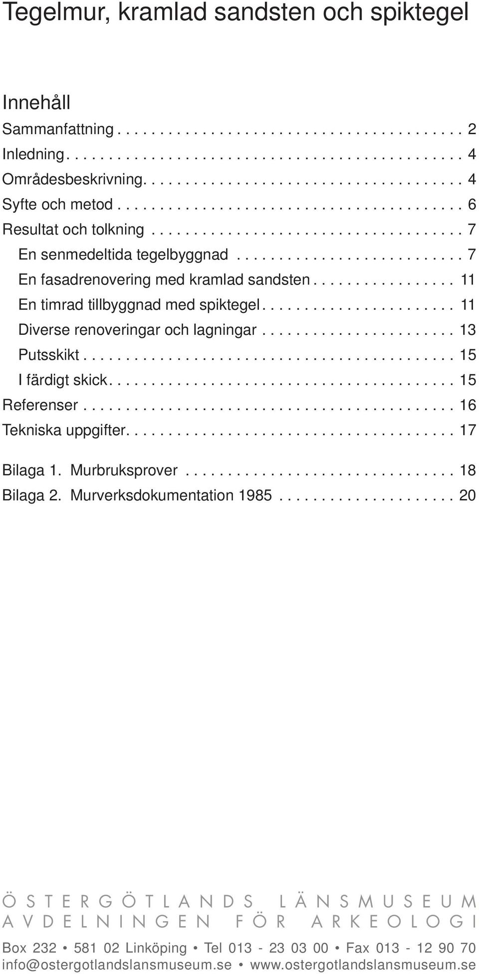 .......................... 7 En fasadrenovering med kramlad sandsten................. 11 En timrad tillbyggnad med spiktegel....................... 11 Diverse renoveringar och lagningar....................... 13 Putsskikt.