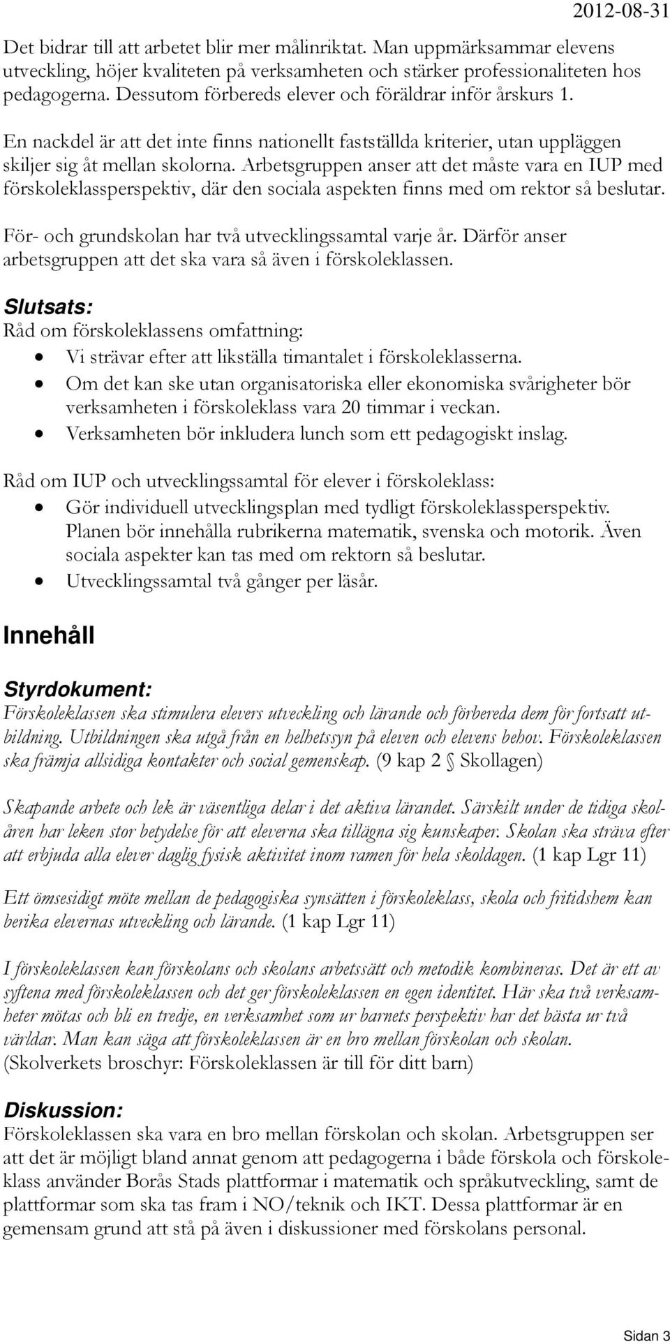 Arbetsgruppen anser att det måste vara en IUP med förskoleklassperspektiv, där den sociala aspekten finns med om rektor så beslutar. För- och grundskolan har två utvecklingssamtal varje år.