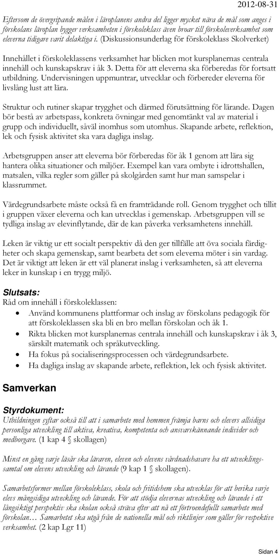 (Diskussionsunderlag för förskoleklass Skolverket) Innehållet i förskoleklassens verksamhet har blicken mot kursplanernas centrala innehåll och kunskapskrav i åk 3.