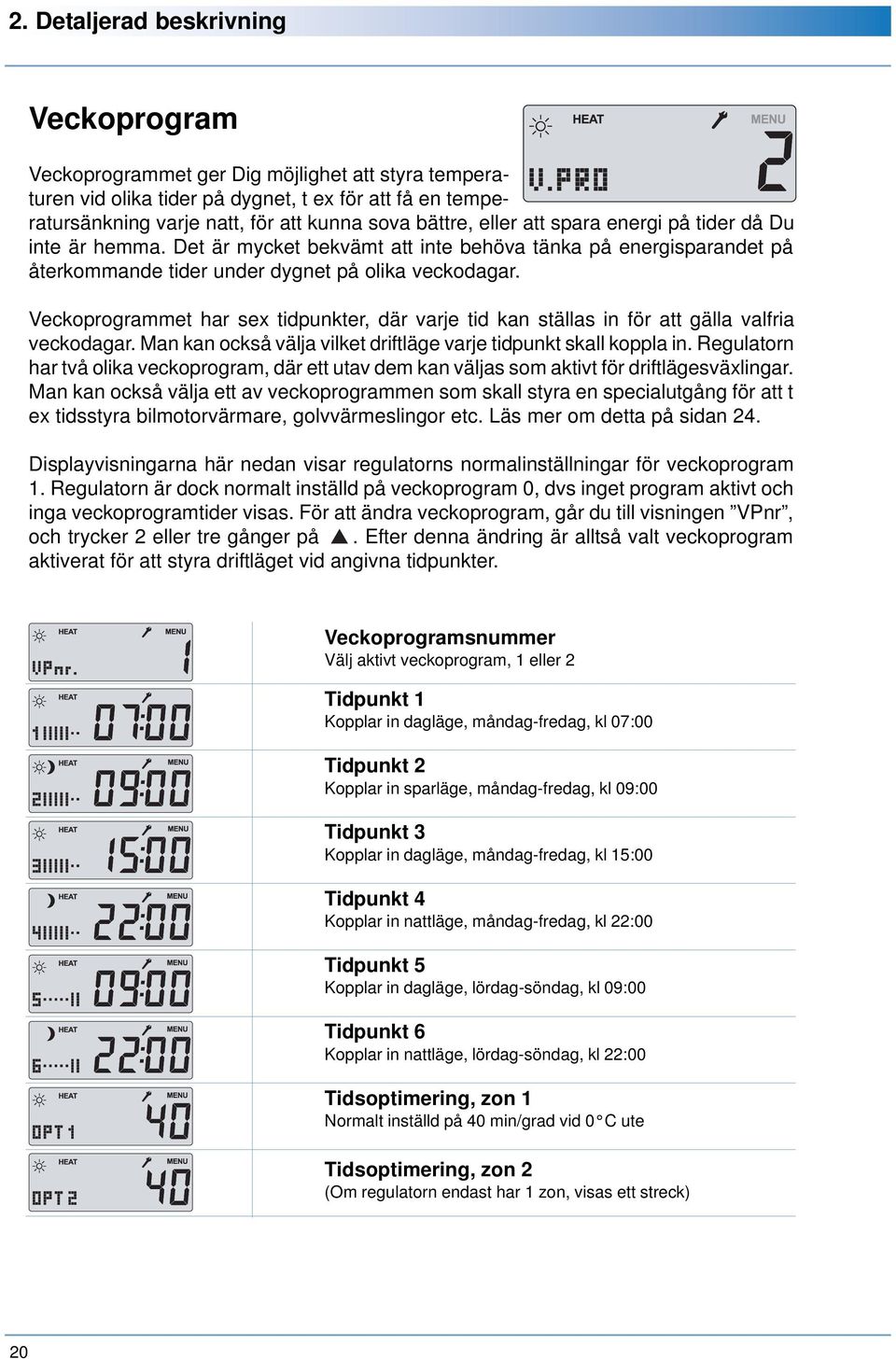 Veckoprogrammet har sex tidpunkter, där varje tid kan ställas in för att gälla valfria veckodagar. Man kan också välja vilket driftläge varje tidpunkt skall koppla in.